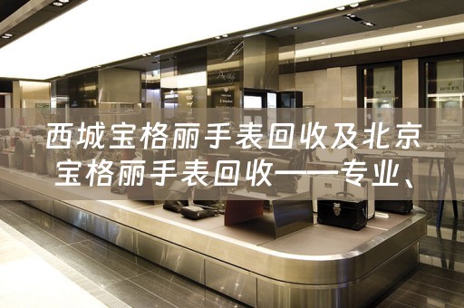 西城宝格丽手表回收及北京宝格丽手表回收——专业、高效、值得信赖