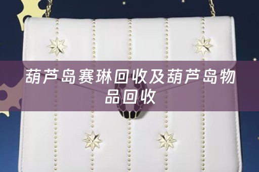 葫芦岛赛琳回收及葫芦岛物品回收