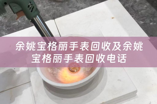 余姚宝格丽手表回收及余姚宝格丽手表回收电话