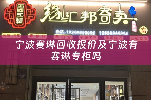 宁波赛琳回收报价及宁波有赛琳专柜吗