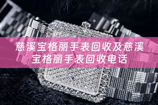 慈溪宝格丽手表回收及慈溪宝格丽手表回收电话