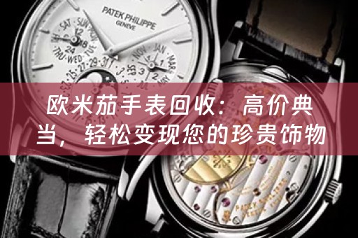 歐米茄手表回收：高價典當，輕鬆變現您的珍貴飾物