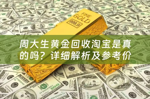 周大生黄金回收淘宝是真的吗？详细解析及参考价位