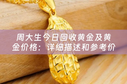周大生今日回收黄金及黄金价格：详细描述和参考价位