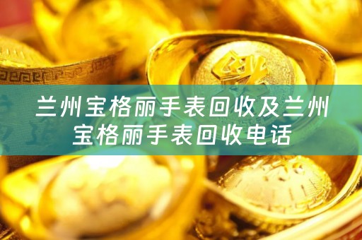 兰州宝格丽手表回收及兰州宝格丽手表回收电话