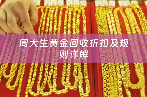 周大生黄金回收折扣及规则详解