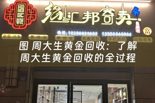 图 周大生黄金回收：了解周大生黄金回收的全过程及参考价位