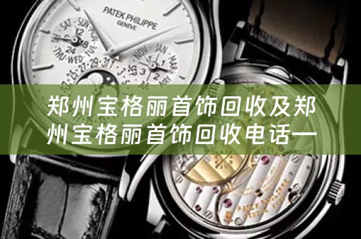 郑州宝格丽首饰回收及郑州宝格丽首饰回收电话——高价回收您的宝格丽首饰
